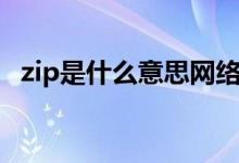 zip是什么意思網(wǎng)絡(luò)用語（zip是什么意思）