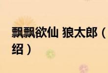 飄飄欲仙 狼太郎（關于飄飄欲仙 狼太郎的介紹）
