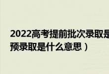 2022高考提前批次錄取是什么時間（2022高考錄取狀態(tài)為預(yù)錄取是什么意思）
