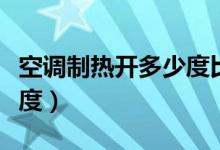 空調(diào)制熱開(kāi)多少度比較不熱（空調(diào)制熱開(kāi)多少度）