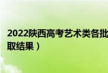 2022陜西高考藝術(shù)類各批次錄取結(jié)果什么時候出（幾號出錄取結(jié)果）