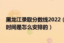 黑龍江錄取分?jǐn)?shù)線2022（2022黑龍江高考本科批次的錄取時(shí)間是怎么安排的）