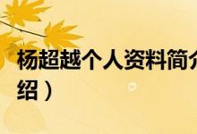 楊超越個(gè)人資料簡介詳細(xì)（楊超越個(gè)人資料介紹）