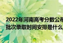 2022年河南高考分?jǐn)?shù)公布時(shí)間（2022河南高考藝術(shù)類?？婆武浫r(shí)間安排是什么）