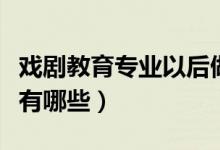 戲劇教育專(zhuān)業(yè)以后做什么（戲劇教育專(zhuān)業(yè)課程有哪些）