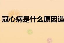 冠心病是什么原因造成的（高心病是什么?。?class=