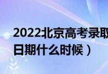 2022北京高考錄取時(shí)間什么時(shí)候開始（截止日期什么時(shí)候）