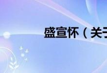盛宣懷（關于盛宣懷的介紹）