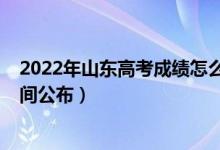 2022年山東高考成績怎么查（2022年山東高考成績查詢時(shí)間公布）