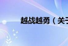 越戰(zhàn)越勇（關(guān)于越戰(zhàn)越勇的介紹）