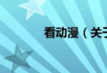 看動漫（關(guān)于看動漫的介紹）