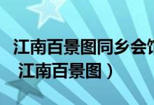 江南百景圖同鄉(xiāng)會館活動最新時間（同鄉(xiāng)會館 江南百景圖）