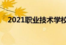 2021職業(yè)技術(shù)學(xué)校排行榜（哪個學(xué)校好）