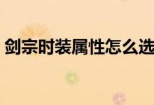 劍宗時裝屬性怎么選擇（劍宗時裝屬性選擇）