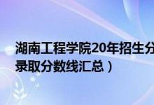 湖南工程學(xué)院20年招生分數(shù)線（2021湖南工程學(xué)院各專業(yè)錄取分數(shù)線匯總）