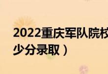 2022重慶軍隊(duì)院校招生面試體檢分?jǐn)?shù)線（多少分錄?。?class=