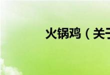 火鍋雞(關(guān)于火鍋雞的介紹)