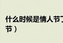 什么時候是情人節(jié)了送點(diǎn)啥(什么時候是情人節(jié))