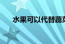 水果可以代替蔬菜（水果可以托運嗎）