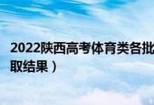 2022陜西高考體育類各批次錄取結果什么時候出（幾號出錄取結果）