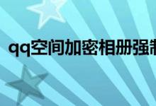 qq空間加密相冊(cè)強(qiáng)制查看器（qq空間加密）