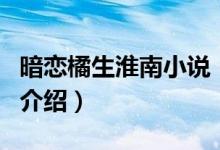 暗戀橘生淮南小說（關(guān)于暗戀橘生淮南小說的介紹）