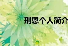 刑恩個(gè)人簡(jiǎn)介（刑恩個(gè)人資料）