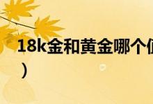 18k金和黃金哪個值錢（18k金和黃金的區(qū)別）