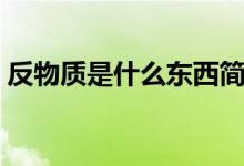 反物質(zhì)是什么東西簡(jiǎn)單說(shuō)明（反物質(zhì)是什么）