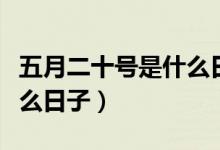 五月二十號是什么日子古代（五月二十號是什么日子）
