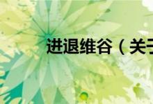 進退維谷(關于進退維谷的介紹)