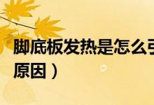腳底板發(fā)熱是怎么引起的（腳底板發(fā)熱是什么原因）
