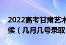 2022高考甘肅藝術(shù)類本科二批錄取是什么時候（幾月幾號錄?。?class=