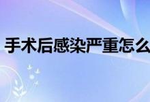手術(shù)后感染嚴(yán)重怎么辦（手術(shù)后感染怎么辦）
