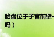 胎盤位于子宮前壁一級（胎盤在子宮前壁正常嗎）