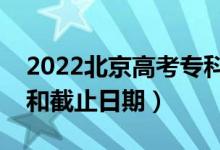 2022北京高考?？普骷驹柑顖髸r間（開始和截止日期）