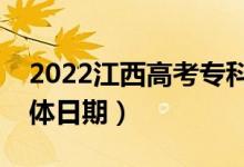 2022江西高考?？铺崆芭骷驹笗r間（具體日期）