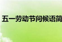 五一勞動(dòng)節(jié)問候語簡(jiǎn)短（五一勞動(dòng)節(jié)問候語）