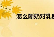怎么斷奶對乳房最好（怎么斷奶）