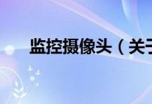 監(jiān)控攝像頭（關(guān)于監(jiān)控攝像頭的介紹）