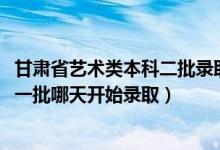 甘肅省藝術(shù)類本科二批錄取時間(2022甘肅高考藝術(shù)類本科一批哪天開始錄?。?class=