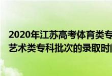 2020年江蘇高考體育類專科省控線（2022江蘇高考體育類、藝術(shù)類?？婆蔚匿浫r間是怎么安排的）