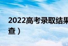 2022高考錄取結果查詢時間（什么時候可以查）
