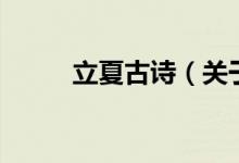 立夏古詩（關(guān)于立夏古詩的介紹）
