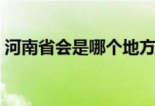 河南省會(huì)是哪個(gè)地方（河南省會(huì)是哪個(gè)城市）