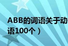 ABB的詞語關(guān)于動(dòng)作的有哪些（abab式的詞語100個(gè)）