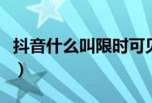 抖音什么叫限時(shí)可見(抖音限時(shí)可見什么意思)