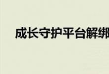 成長守護平臺解綁教程（成長守護平臺）