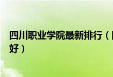 四川職業(yè)學院最新排行（四川工程職業(yè)技術學院怎么樣好不好）