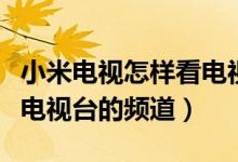 小米電視怎樣看電視臺節(jié)目（小米電視怎么看電視臺的頻道）